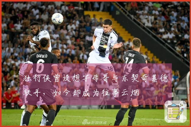 独行侠曾设想字母哥与东契奇基德联手，如今却成为往事云烟